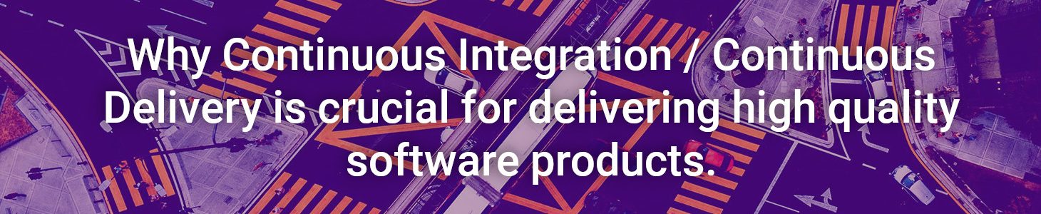 Why Continuous Integration / Continuous Delivery is crucial for delivering high quality software products.