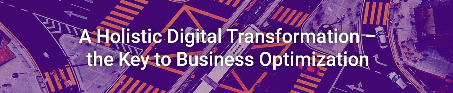 A Holistic Digital Transformation – the Key to Business Optimization
