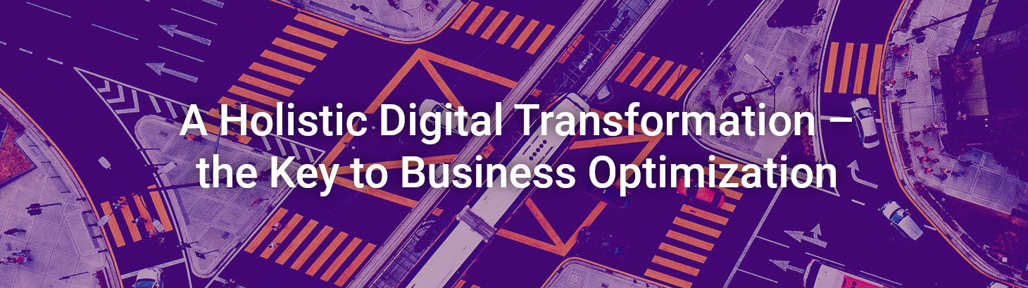 A Holistic Digital Transformation – the Key to Business Optimization
