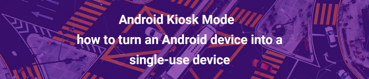 Android Kiosk Mode – how to turn an Android device into a single-use device