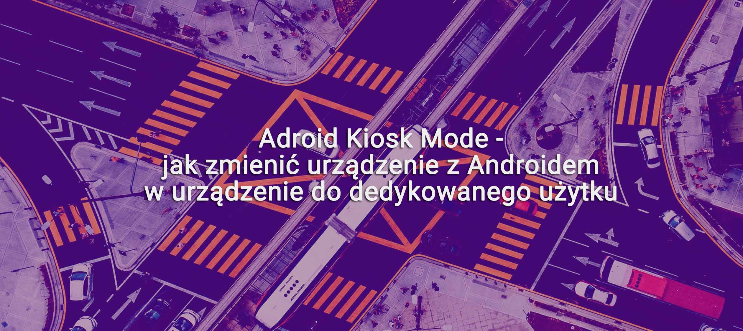 Adroid Kiosk Mode – jak zmienić urządzenie z Androidem w urządzenie do dedykowanego użytku