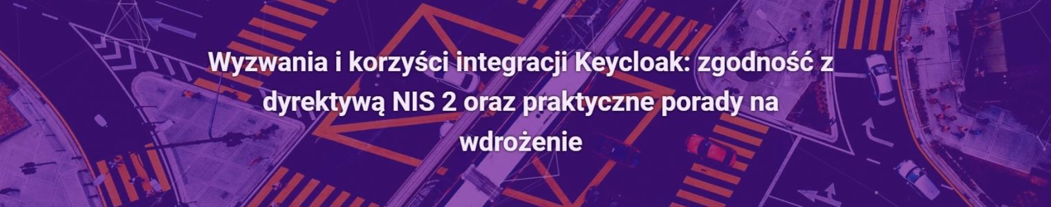 Wyzwania i korzyści integracji Keycloak: zgodność z dyrektywą NIS 2 oraz praktyczne porady na wdrożenie