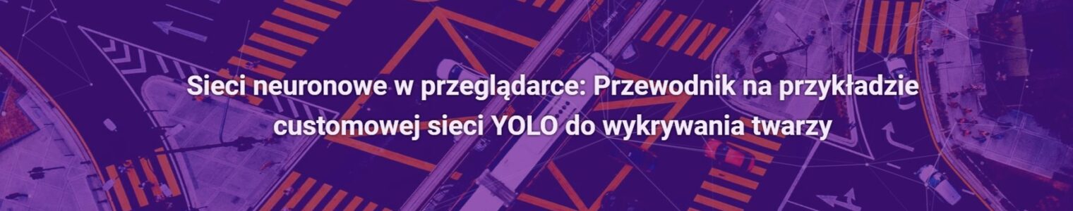 Sieci neuronowe w przeglądarce: Przewodnik na przykładzie customowej sieci YOLO do wykrywania twarzy