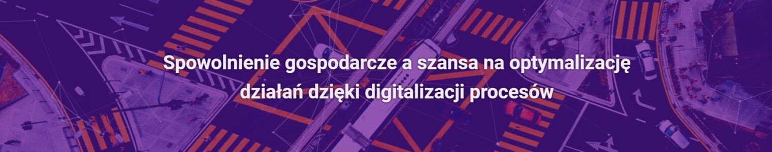 Spowolnienie gospodarcze a szansa na optymalizację działań dzięki digitalizacji procesów