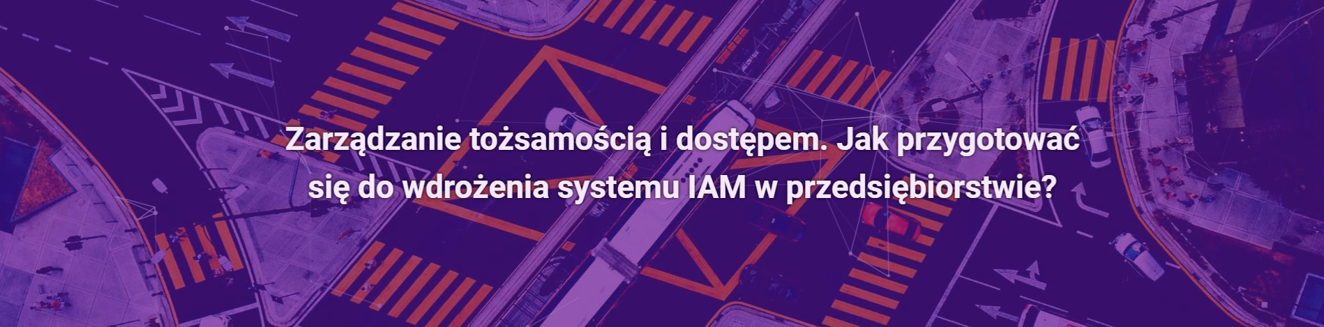 Zarządzanie tożsamością i dostępem. Jak przygotować się do wdrożenia systemu IAM w przedsiębiorstwie?