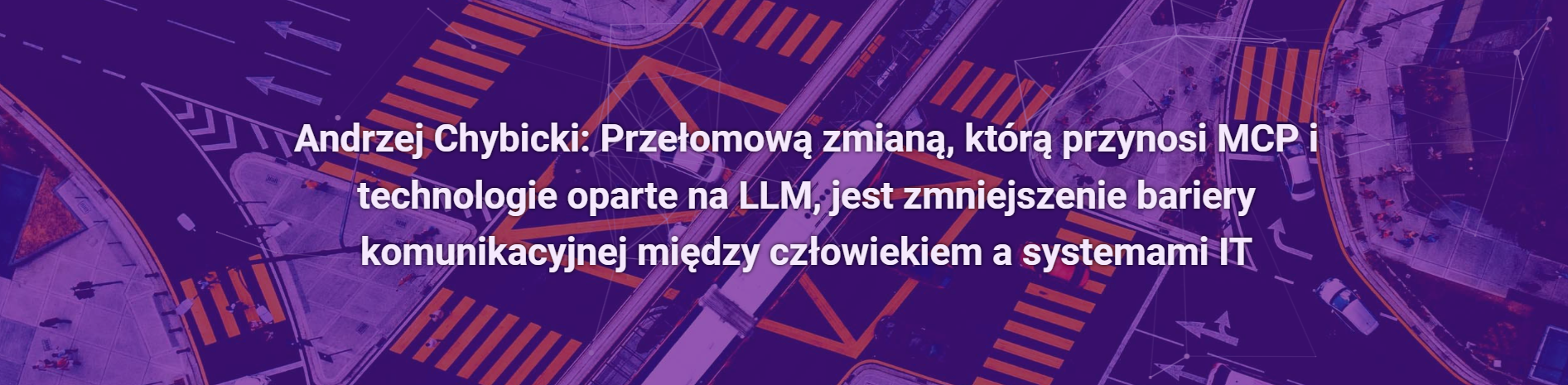 Andrzej Chybicki: Przełomową zmianą, którą przynosi MCP i technologie oparte na LLM, jest zmniejszenie bariery komunikacyjnej między człowiekiem a systemami IT