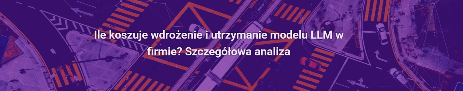 Ile koszuje wdrożenie i utrzymanie modelu LLM w firmie? Szczegółowa analiza